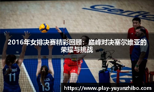 2016年女排决赛精彩回顾：巅峰对决塞尔维亚的荣耀与挑战